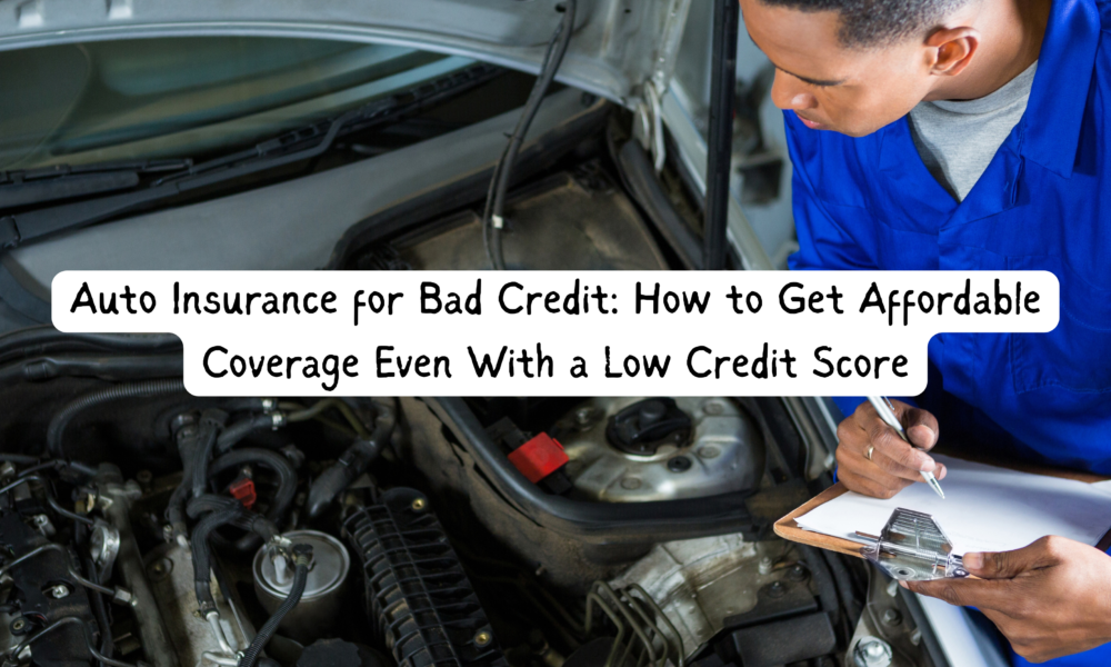 Auto Insurance for Bad Credit: How to Get Affordable Coverage Even With a Low Credit Score