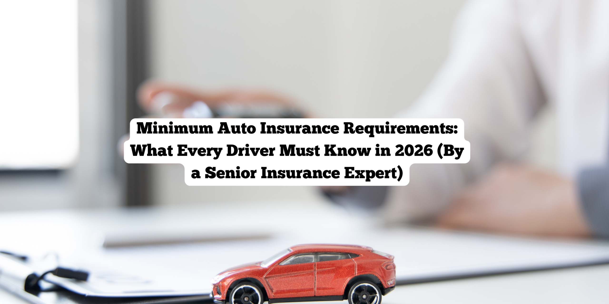 Minimum Auto Insurance Requirements: What Every Driver Must Know in 2026 (By a Senior Insurance Expert)