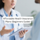 Affordable Health Insurance Plans (Beginners Guide)